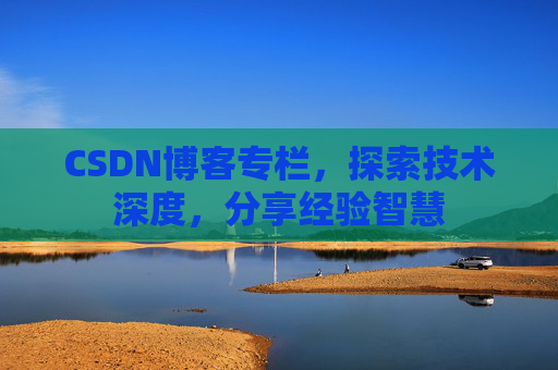 CSDN博客专栏，探索技术深度，分享经验智慧